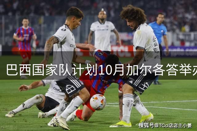 巴西国家队计划10月加尔各答举办友谊赛 对手仍待确定
